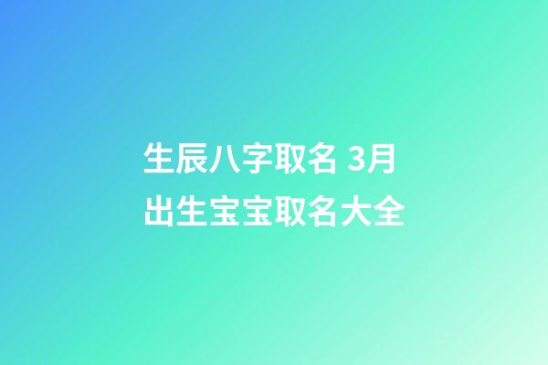 生辰八字取名 3月出生宝宝取名大全